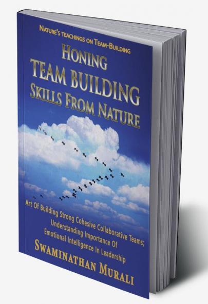 HONING TEAM BUILDING SKILLS FROM NATURE : Art of building strong cohesive collaborative teams from migratory birds; Understanding the importance of Emotional Intelligence in Leadership