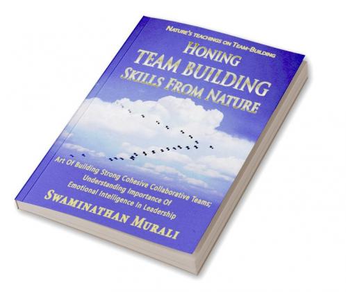HONING TEAM BUILDING SKILLS FROM NATURE : Art of building strong cohesive collaborative teams from migratory birds; Understanding the importance of Emotional Intelligence in Leadership