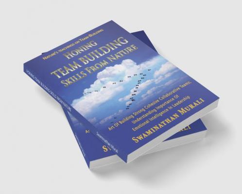 HONING TEAM BUILDING SKILLS FROM NATURE : Art of building strong cohesive collaborative teams from migratory birds; Understanding the importance of Emotional Intelligence in Leadership