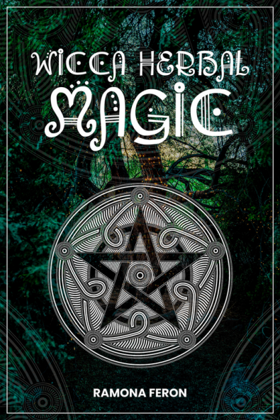 Wicca Herbal Magic Ramona Feron : A Beginner's Guide to Mastering Wiccan Herbal Magic with Herb Spells. (Step-by-Step Instructional Guide 2022)