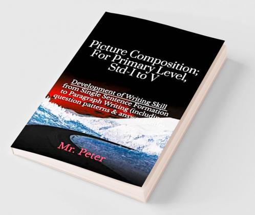 Picture Composition; For Primary Level Std-I to V: Development of Writing Skill from Single Sentence Formation to Paragraph Writing (including question patterns & answer guide)