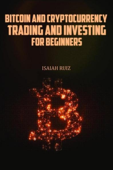 BITCOIN AND CRYPTOCURRENCY TRADING AND INVESTING FOR BEGINNERS : A Step-by-Step Guide to Investing and Trading in Bitcoin Altcoins Defi and Nft (2022)