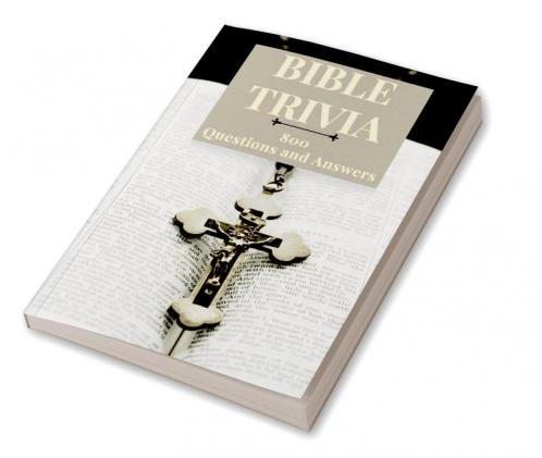Bible Trivia 800 Questions and Answers : A Christian Book for Kids and Adults