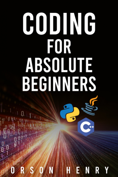 CODING FOR ABSOLUTE BEGINNERS : Learn Python Java C++ and How to Protect Your Data From Hackers by Mastering the Fundamental Functions of These Languages (2022 Guide)