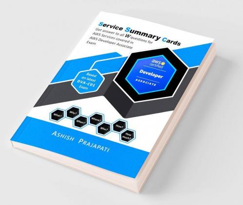 AWS Certified Developer - Associate: Service Summary Cards : Get answer to all W questions for AWS Services covered in AWS Certified Developer - Associate Exam Based on latest DVA-C01