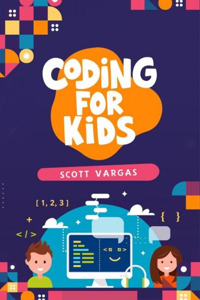 CODING FOR KIDS : Beginners' Complete And Intuitive Guide To Learning To Code (2022 Crash Course for Newbies)