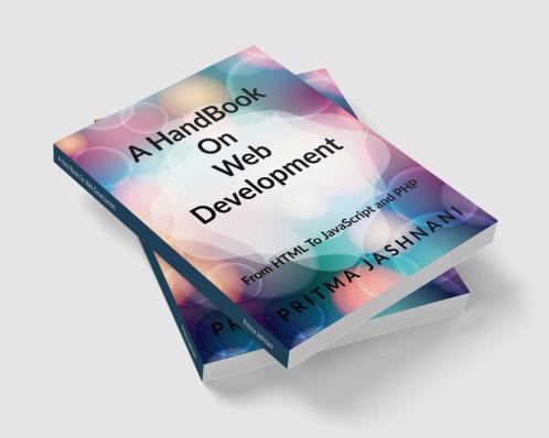A Hand Book On Web Development : From Basics of HTML to JavaScript and PHP