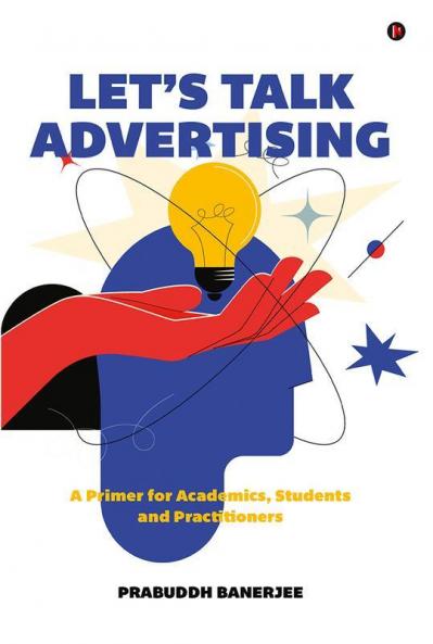 Let's Talk Advertising : A Primer for Academics Students and Professionals