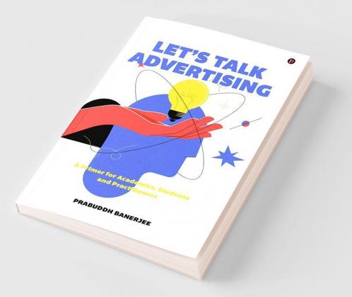 Let's Talk Advertising : A Primer for Academics Students and Professionals