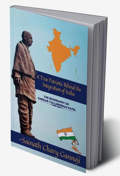 A True Patriotic Behind the Integration of India Biography of Shri Sardar Vallabhbhai Patel Ji
