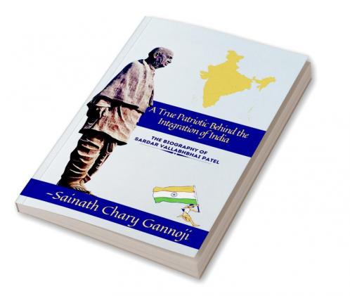A True Patriotic Behind the Integration of India Biography of Shri Sardar Vallabhbhai Patel Ji