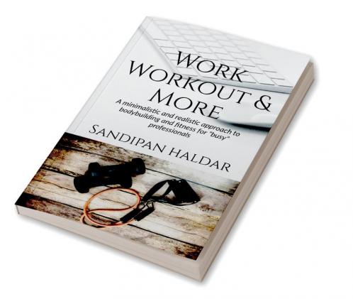 Work Workout & More : A Minimalistic & realistic approach of bodybuilding and fitness for &quot;busy&quot; professionals.