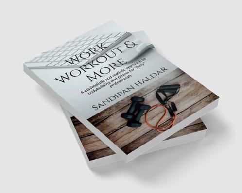 Work Workout & More : A Minimalistic & realistic approach of bodybuilding and fitness for &quot;busy&quot; professionals.