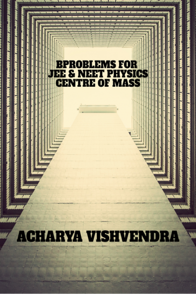 PROBLEMS FOR JEE & NEET PHYSICS-CENTRE OF MASS : OPTIMISE YOUR PREPARATION FOR JEE & NEET