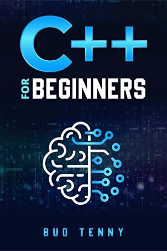 C++ for Beginners : A Step-by-Step Guide on C++ Programming Language Fundamentals with Practical Explanations (2022 Crash Course for All)