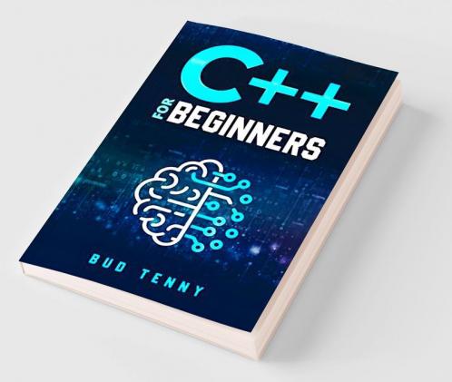 C++ for Beginners : A Step-by-Step Guide on C++ Programming Language Fundamentals with Practical Explanations (2022 Crash Course for All)