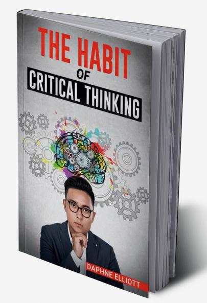 THE HABIT OF CRITICAL THINKING : Change Your Mind and Sharpen Your Thoughts With These Powerful Routines (2022 Guide for Beginners)