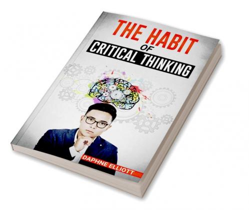 THE HABIT OF CRITICAL THINKING : Change Your Mind and Sharpen Your Thoughts With These Powerful Routines (2022 Guide for Beginners)