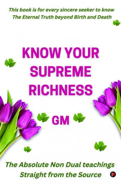 Know Your Supreme Richness : The Absolute Non-Dual teachings Straight from the Source