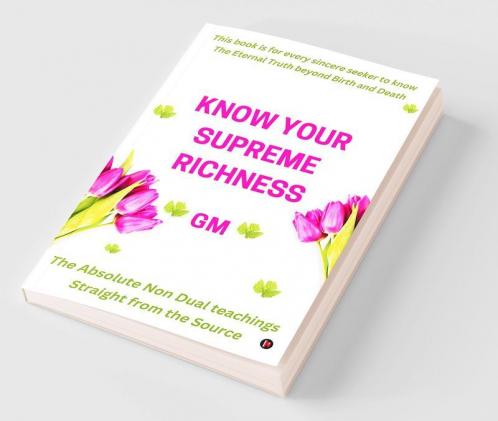 Know Your Supreme Richness : The Absolute Non-Dual teachings Straight from the Source