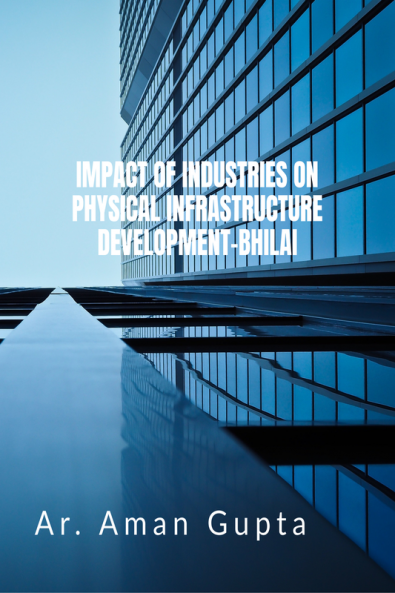 IMPACT OF INDUSTRIES ON PHYSICAL INFRASTRUCTURE DEVELOPMENT–BHILAI
