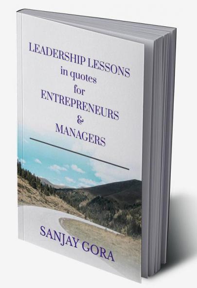 LEADERSHIP LESSONS IN QUOTES FOR ENTREPRENEURS & MANAGERS : BUSINESS WISDOM IN QUOTATIONS FOR QUICK TIPS SPEECHES PRESENTATIONS MEETINGS ARTICLES & ESSAYS