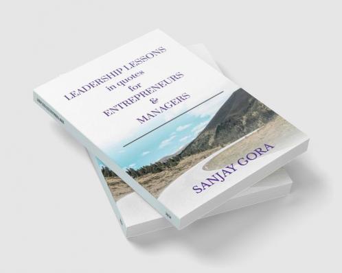 LEADERSHIP LESSONS IN QUOTES FOR ENTREPRENEURS & MANAGERS : BUSINESS WISDOM IN QUOTATIONS FOR QUICK TIPS SPEECHES PRESENTATIONS MEETINGS ARTICLES & ESSAYS