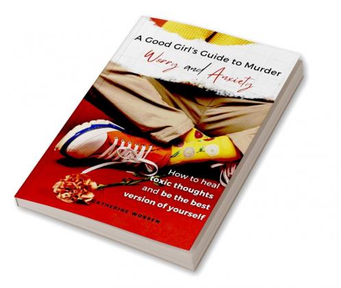 A Good Girl’s Guide to Murder Worry and Anxiety : How to heal toxic thoughts and be the best version of yourself