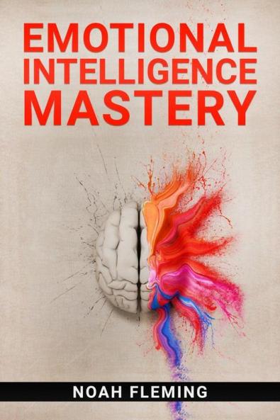 Emotional Intelligence Mastery : Everything You Need to Know About EQ to Achieve Your Goals and Master Your Emotions (2022 Guide for Beginners)