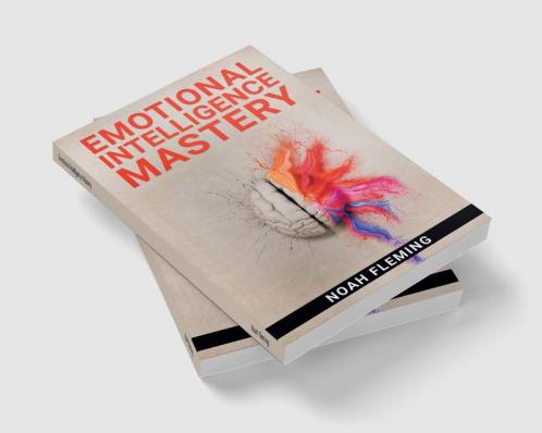 Emotional Intelligence Mastery : Everything You Need to Know About EQ to Achieve Your Goals and Master Your Emotions (2022 Guide for Beginners)