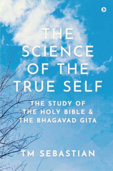 The Science of the True Self : The study of the Holy Bible and the Bhagavad Gita