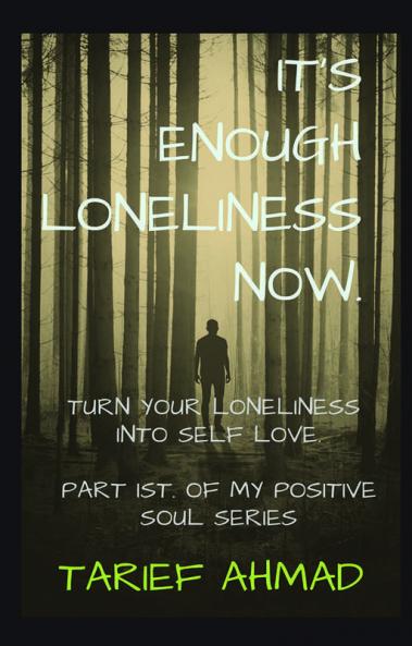 IT'S  ENOUGH LONELINESS NOW : 90% chances are that you will stop feeling lonely after reading this book First part of my positive soul series.
