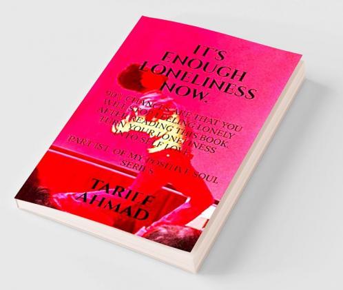 IT'S  ENOUGH LONELINESS NOW : 90% chances are that you will stop feeling lonely after reading this book First part of my positive soul series.