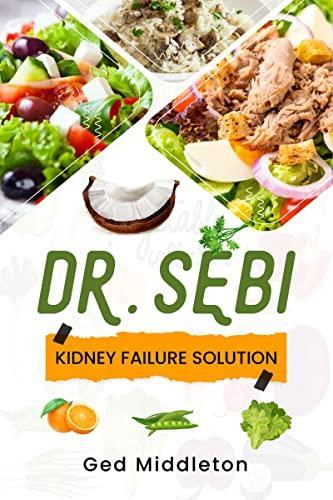 Dr. Sebi Kidney Failure Solution : Dialysis-Free Living. A Natural Approach To Treating And Preventing Chronic Kidney Disease (2022 Guide For Beginners)