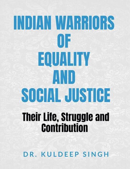 Indian Warriors Of Equality And Social Justice : Their Life Struggle And Contribution