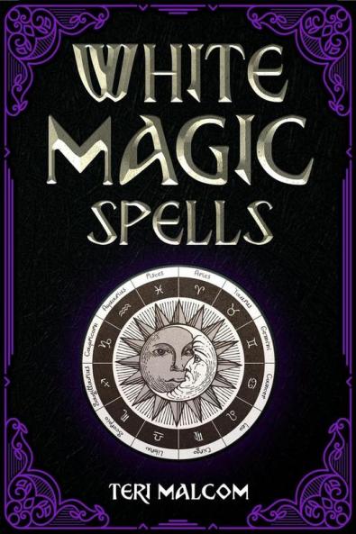White Magic Spells : The Complete Book of White Magic for Novices in Wicca (2022 Guide for Beginners)
