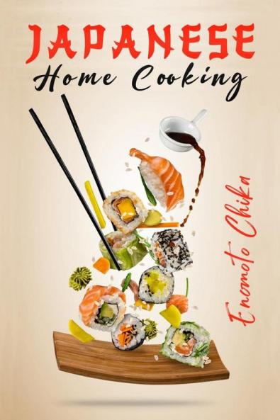 JAPANESE HOME COOKING : Ramen Sushi and Vegetarian Dishes. Over 100 Traditional Japanese Recipes for You to Try at Home (2022 Guide for Beginners)