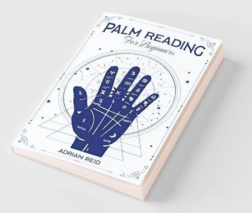 Palm Reading for Beginners A Complete Visual Guide on Palmistry. Learn the Art of Chiromancy and Reveal Your Future (2022 Crash Course)