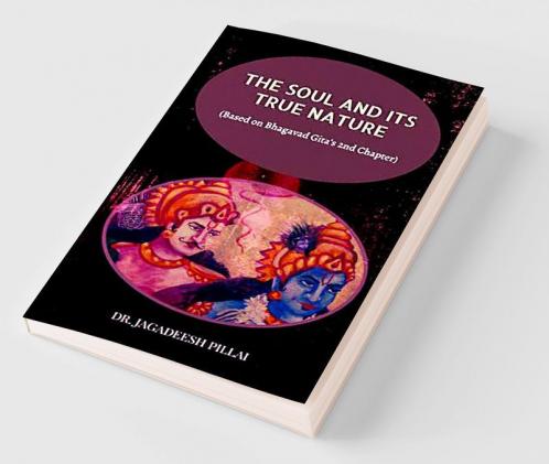 The Soul and It's True Nature : (Based on Bhagavad Gita's 2nd Chapter)
