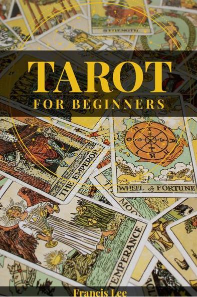 Tarot for Beginners Francis Lee A Comprehensive Guide to Uncovering the Secrets of Tarot Reading (2022 Crash Course for All)