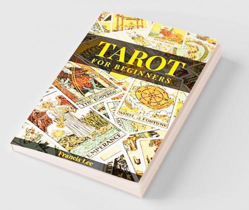Tarot for Beginners Francis Lee A Comprehensive Guide to Uncovering the Secrets of Tarot Reading (2022 Crash Course for All)
