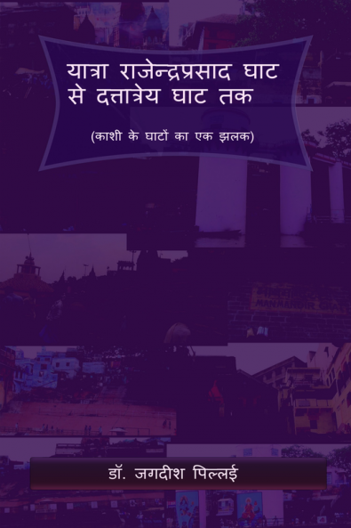 Yatra Ranjendra Prasad Ghat se Dattatreya Ghat Tak / यात्रा राजेन्द्रप्रसाद घाट से दत्तात्रेय घाट तक : (काशी के घाटों का एक झलक)