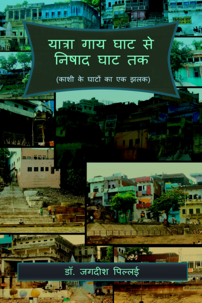 Yatra Gaay Ghat Se Nishad Ghat Tak / यात्रा गाय घाट से निषाद घाट तक : (काशी के घाटों का एक झलक)