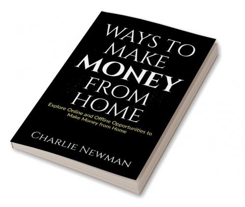 Ways to Make Money from Home : Explore Online and Offline Opportunities to Make Money from Home