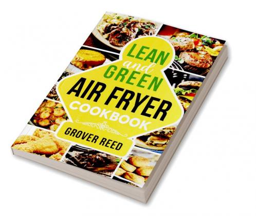 Lean and Green Air Fryer Cookbook : Resetting Your Metabolism and Improving Your Quality of Life with Tasty Recipes (2022 Guide for Beginners)
