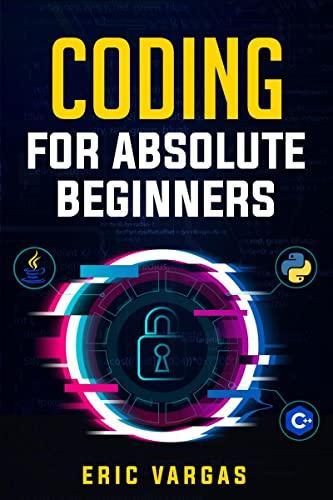 Coding For Absolute Beginners : How To Keep Your Data Safe From Hackers By Mastering The Basic Functions Of Python Java And C++ (2022 Guide For Newbies)