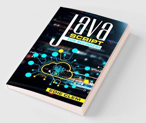 JavaScript for Beginners Learn Javascript Language Quickly And Easily With This Comprehensive Guide. Tips and Tricks for Coding and Programming (2022 Crash Course for Newbies)