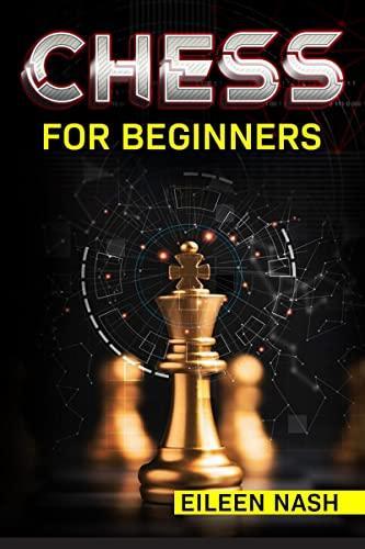Chess for beginners: Step-by-Step Instructions on How to Play. The Best Beginners Strategies on How to Learn the Best Basic Moves and Tactics to Win  (2022 Guide for Newbies)