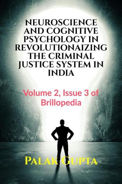 NEUROSCIENCE AND COGNITIVE PSYCHOLOGY IN REVOLUTIONAIZING THE CRIMINAL JUSTICE SYSTEM IN INDIA : Volume 2 Issue 3 of Brillopedia