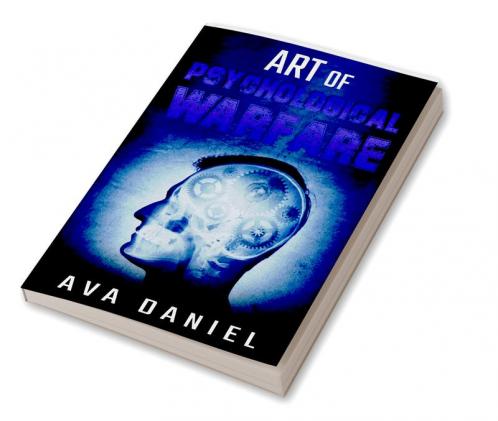 Art of Psychological Warfare : Learn Dark Techniques to Mislead Intimidate Demoralize and Influence the Thinking or Behavior of Your Enemies and How to Protect Yourself from Manipulation (2022)